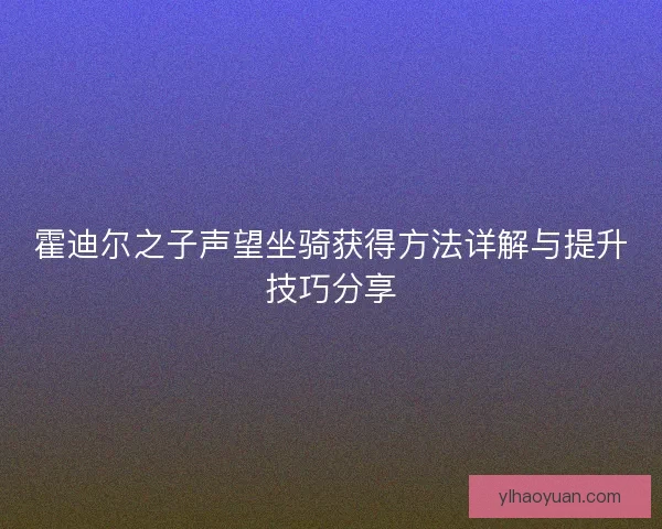 霍迪尔之子声望坐骑获得方法详解与提升技巧分享