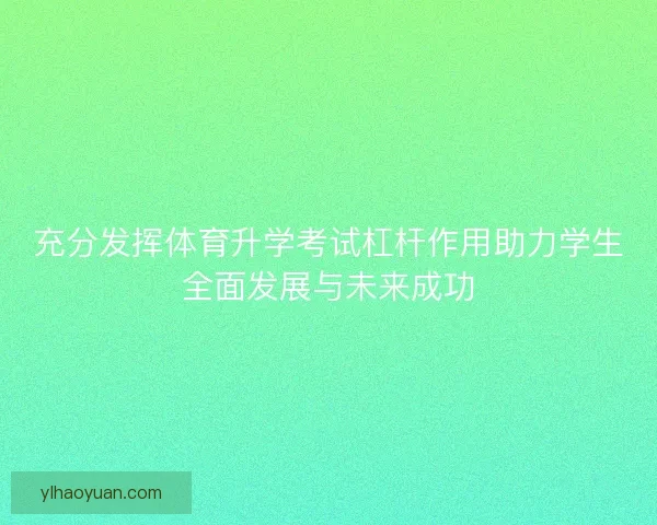充分发挥体育升学考试杠杆作用助力学生全面发展与未来成功 充分发挥体育升学考试杠杆作用助力学生全面发展与未来成功