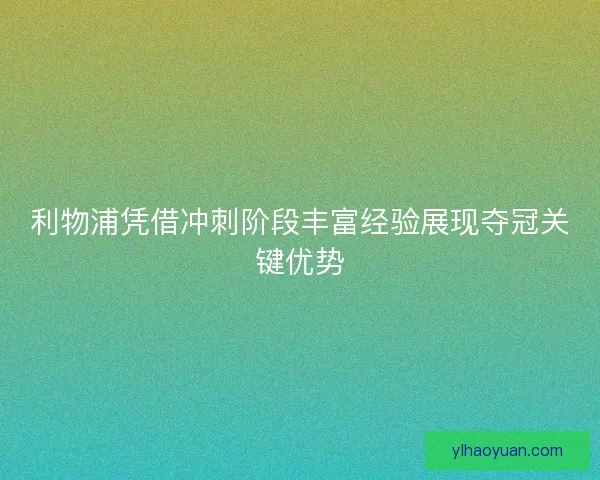 利物浦凭借冲刺阶段丰富经验展现夺冠关键优势
