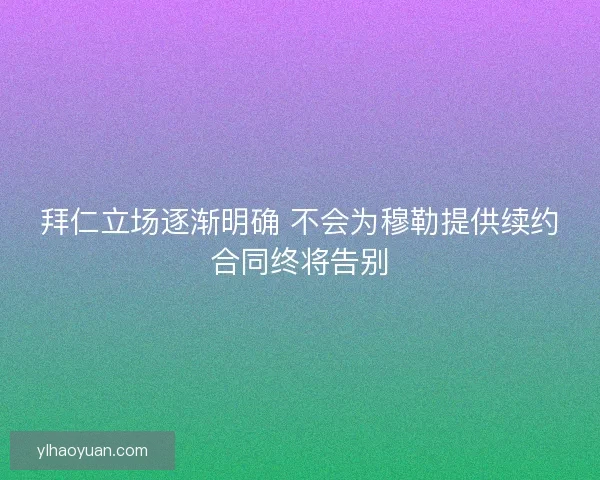 拜仁立场逐渐明确 不会为穆勒提供续约合同终将告别