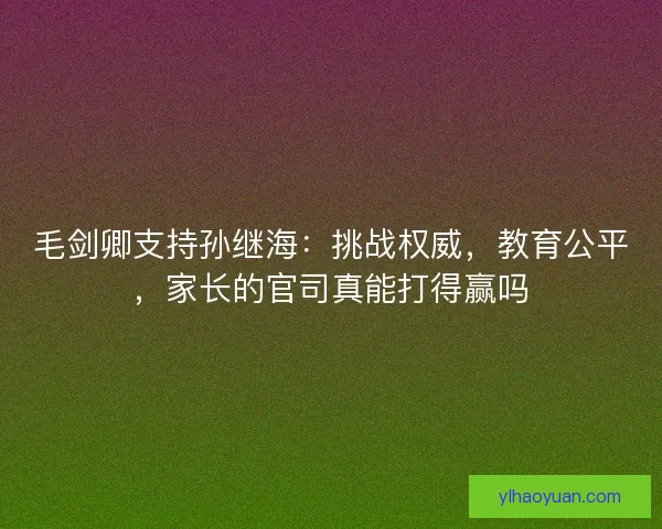 毛剑卿支持孙继海:挑战权威,教育公平,家长的官司真能打得赢吗 毛剑卿支持孙继海:挑战权威,教育公平,家长的官司真能打得赢吗