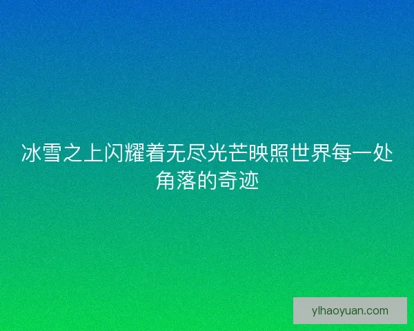 冰雪之上闪耀着无尽光芒映照世界每一处角落的奇迹
